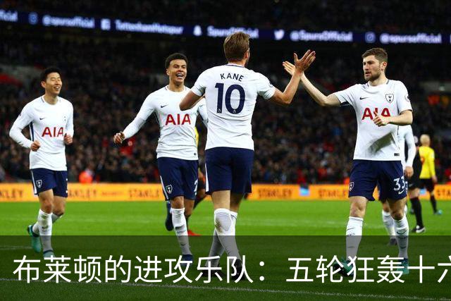 布莱顿的进攻乐队：五轮狂轰十六球，谁与争锋？